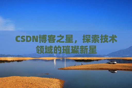 CSDN博客之星，探索技术领域的璀璨新星